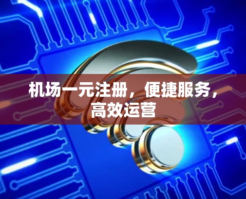 机场一元注册,便捷服务,高效运营