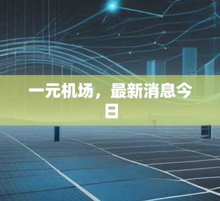 一元机场,最新消息今日 一元机场,最新消息今日