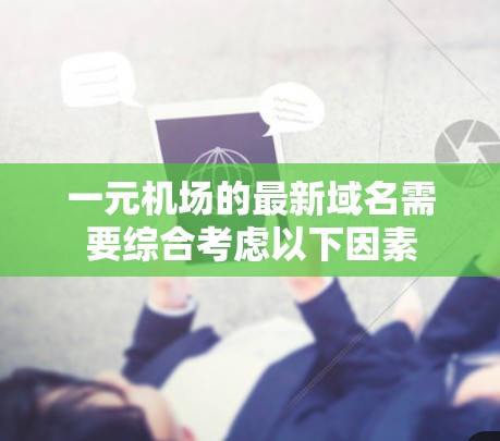 一元机场的最新域名需要综合考虑以下因素 一元机场的最新域名需要综合考虑以下因素