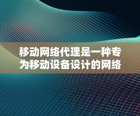 移动网络代理是一种专为移动设备设计的网络优化工具,旨在提升用户在移动设备上使用的网络体验。它通过优化设备属性、管理应用和游戏,以及监控网络连接,提供便捷和高效的网络管理