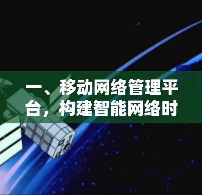 一、移动网络管理平台,构建智能网络时代的通信基石 一、移动网络管理平台,构建智能网络时代的通信基石