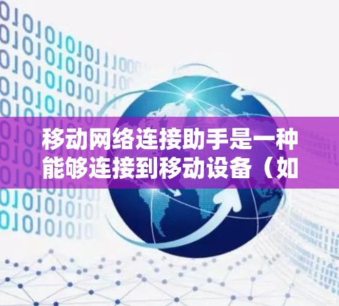 移动网络连接助手是一种能够连接到移动设备（如手机或电脑）的网络设备，主要功能包括