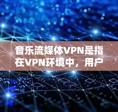 音乐流媒体VPN是指在VPN环境中,用户可以直接访问音乐流媒体平台,但不会被VPN平台的服务器访问到内容。这种技术可以保护用户免受VPN服务器的恶意影响,同时享受高清音乐流媒体
