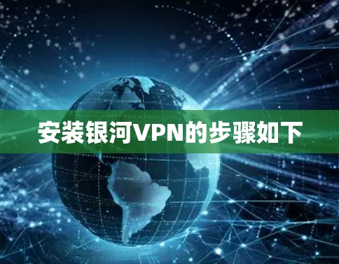 安装银河VPN的步骤如下 安装银河VPN的步骤如下