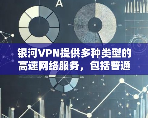 银河VPN提供多种类型的高速网络服务，包括普通VPN、安全VPN、游戏VPN等。以下是一些关于银河VPN高速线路和节点下载的建议
