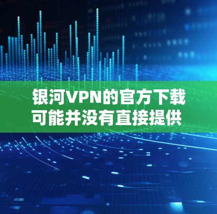 银河VPN的官方下载可能并没有直接提供 Android 版本，通常在这种情况下，需要通过官方渠道获取配置文件或使用其他方法来下载或安装
