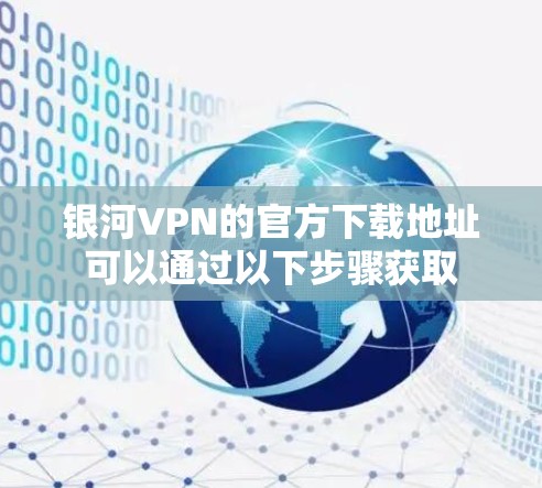 银河VPN的官方下载地址可以通过以下步骤获取