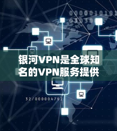 银河VPN是全球知名的VPN服务提供商，提供多种VPN解决方案。以下是下载银河VPN官方最新版的步骤
