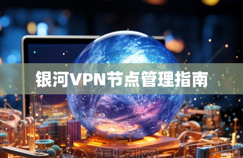 银河VPN节点管理指南 银河VPN节点管理指南