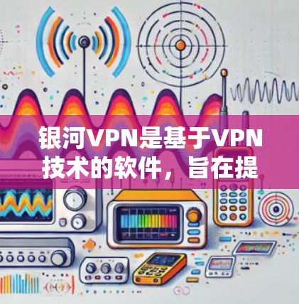 银河VPN是基于VPN技术的软件，旨在提供一个安全、高效、且兼容性强的网络连接工具。以下是关于银河VPN的主要功能介绍
