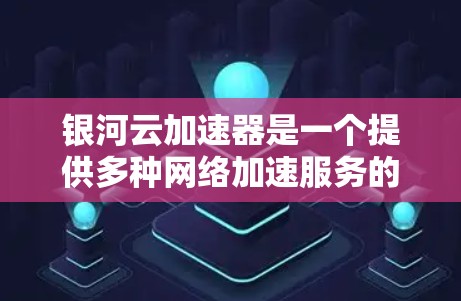 银河云加速器是一个提供多种网络加速服务的中文网络加速器,适合个人用户和企业用户使用。以下是使用银河云加速器的步骤 银河云加速器是一个提供多种网络加速服务的中文网络加速器,适合个人用户和企业用户使用。以下是使用银河云加速器的步骤