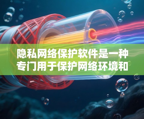 隐私网络保护软件是一种专门用于保护网络环境和用户隐私的网络安全工具。它通过多种技术手段,如防火墙、加密通信、访问控制、数据保护等,来确保网络的安全和隐私。以下是一些常见的隐私网络保护软件及其功能