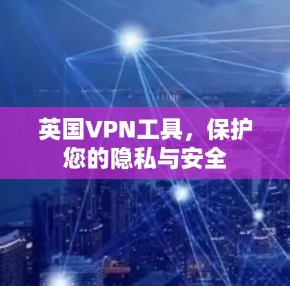 英国VPN工具,保护您的隐私与安全