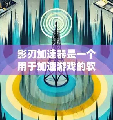 影刃加速器是一个用于加速游戏的软件工具,通常用于提升游戏性能和流畅度。如果你指的是海外服务器相关的加速工具或配置,可能需要结合几个方面来考虑