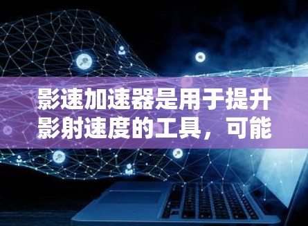 影速加速器是用于提升影射速度的工具,可能包括多种功能和版本。以下是关于影速加速器的详细分析 影速加速器是用于提升影射速度的工具,可能包括多种功能和版本。以下是关于影速加速器的详细分析