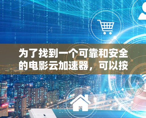为了找到一个可靠和安全的电影云加速器,可以按照以下步骤进行