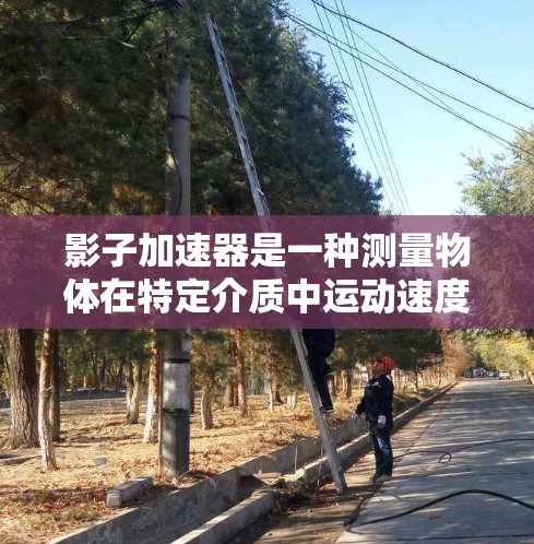 影子加速器是一种测量物体在特定介质中运动速度的工具,通常用于实验或工业测试中。它通过测量物体在介质中的影子长度变化来计算速度,适用于测量在液体、气体、声波等介质中的运动 影子加速器是一种测量物体在特定介质中运动速度的工具,通常用于实验或工业测试中。它通过测量物体在介质中的影子长度变化来计算速度,适用于测量在液体、气体、声波等介质中的运动
