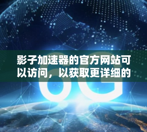 影子加速器的官方网站可以访问,以获取更详细的使用信息。以下是一个扩展的标题和内容,供参考