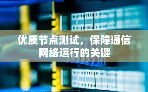 优质节点测试,保障通信网络运行的关键