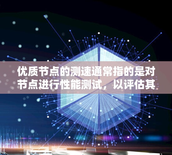 优质节点的测速通常指的是对节点进行性能测试,以评估其连接速度、带宽、延迟等参数。优质节点是指那些在特定测试条件下表现出良好性能的服务器或网络节点