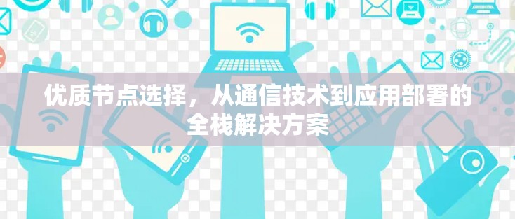优质节点选择,从通信技术到应用部署的全栈解决方案
