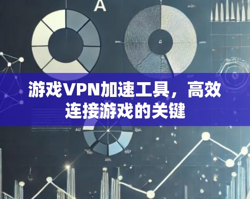游戏VPN加速工具,高效连接游戏的关键