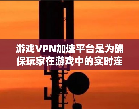 游戏VPN加速平台是为确保玩家在游戏中的实时连接而产生的网络加速服务。以下是对这四种主要游戏VPN加速平台(Bungie、Tropix、Drop和Playnet)的详细分析