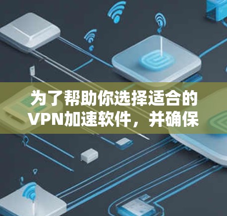 为了帮助你选择适合的VPN加速软件,并确保在游戏和社交媒体上的安全和隐私,以下是一个分步的指南