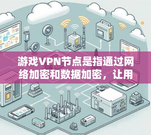 游戏VPN节点是指通过网络加密和数据加密,让用户在不被追踪的情况下访问外网资源,包括游戏内容。以下是推荐的游戏VPN节点列表,涵盖了多种不同类型和需求的VPN服务