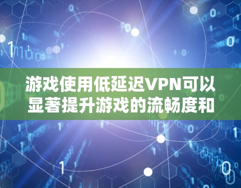 游戏使用低延迟VPN可以显著提升游戏的流畅度和体验,特别是在远距离传输数据时。以下是关于游戏使用低延迟VPN的详细信息