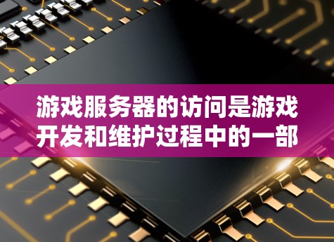 游戏服务器的访问是游戏开发和维护过程中的一部分,涉及多个方面,包括服务器管理、权限设置、文件访问等。以下是一些关于游戏服务器访问的常见问题和建议