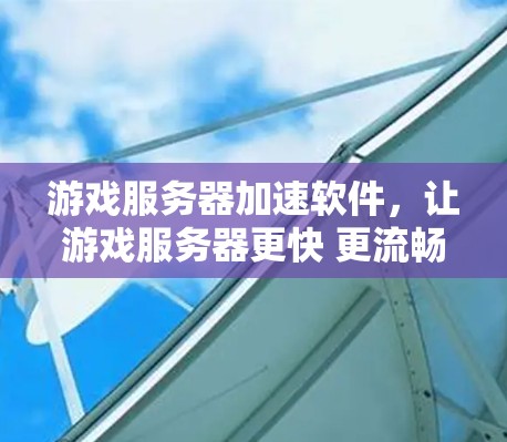 游戏服务器加速软件,让游戏服务器更快 更流畅