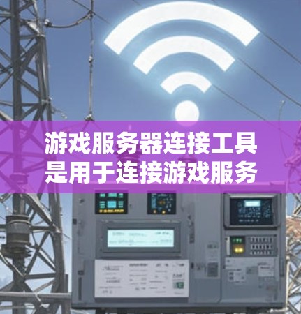游戏服务器连接工具是用于连接游戏服务器的工具,广泛应用于游戏开发和多人在线游戏。以下是关于这些工具的详细总结