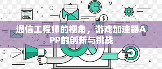 通信工程师的视角,游戏加速器APP的创新与挑战