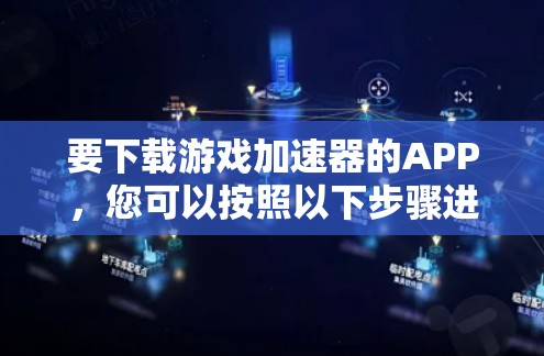 要下载游戏加速器的APP,您可以按照以下步骤进行