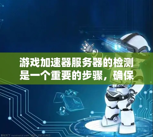 游戏加速器服务器的检测是一个重要的步骤,确保服务器能够正常运行并提供最佳的加速效果。以下是一个清晰的步骤指南,帮助你顺利进行检测