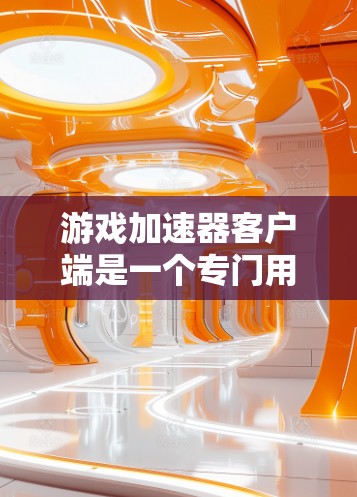 游戏加速器客户端是一个专门用于加速游戏体验的工具,用户可以在手机或平板上直接打开加速器,让游戏加载更快、更流畅。以下是关于游戏加速器客户端的一些详细介绍
