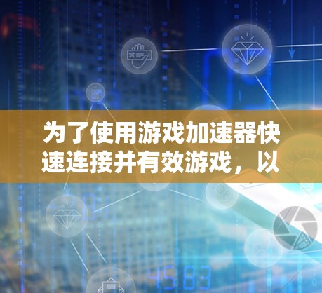 为了使用游戏加速器快速连接并有效游戏,以下是一步步的指南
