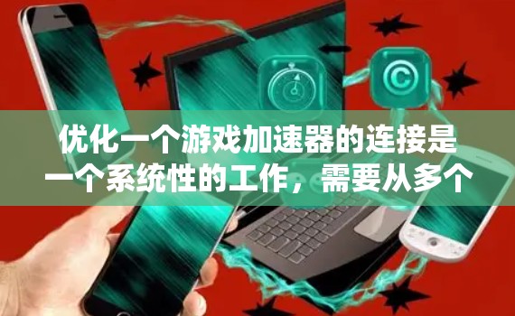 优化一个游戏加速器的连接是一个系统性的工作,需要从多个角度入手。以下是逐步的优化计划