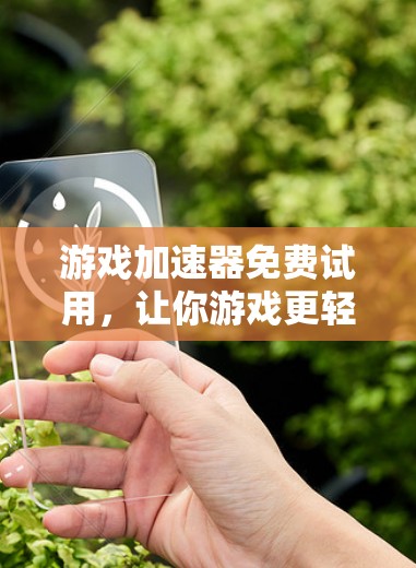 游戏加速器免费试用,让你游戏更轻松,更高效
