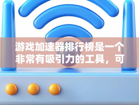 游戏加速器排行榜是一个非常有吸引力的工具,可以帮助你在加速游戏的同时,避免不必要的资源消耗。以下是几个知名的游戏加速器排行榜