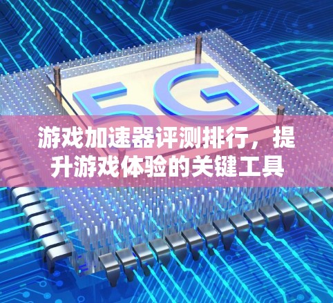 游戏加速器评测排行,提升游戏体验的关键工具