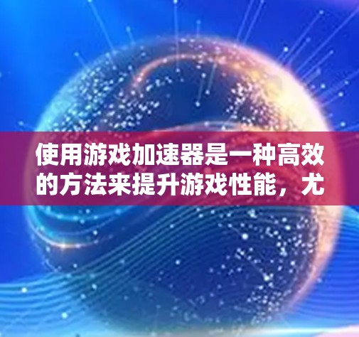 使用游戏加速器是一种高效的方法来提升游戏性能,尤其是对那些需要在无额外硬件支持的情况下运行游戏的人。以下是一个有条理的指南,帮助你更好地理解和应用游戏加速器