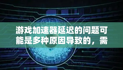 游戏加速器延迟的问题可能是多种原因导致的,需逐一排查。以下是一些步骤性的解决方案