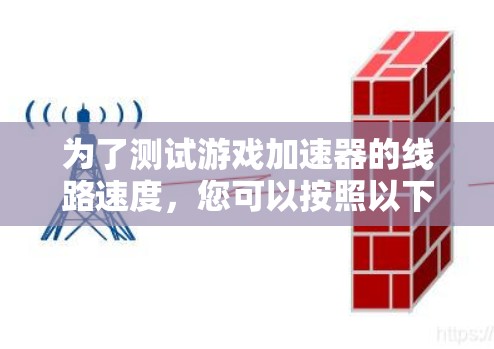 为了测试游戏加速器的线路速度,您可以按照以下步骤操作