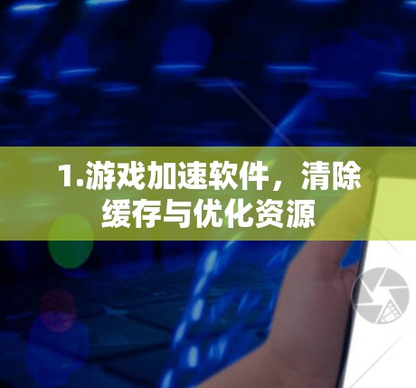 1.游戏加速软件,清除缓存与优化资源