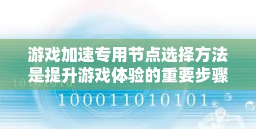 游戏加速专用节点选择方法是提升游戏体验的重要步骤,以下是详细的解决方案
