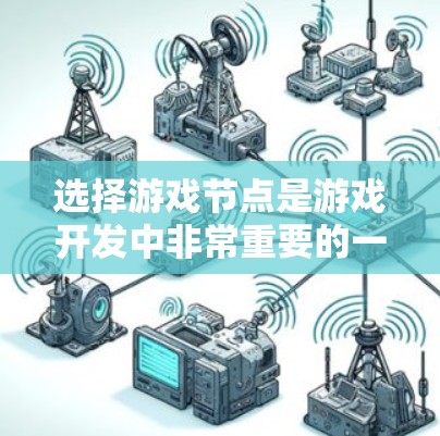 选择游戏节点是游戏开发中非常重要的一环,它直接影响游戏的视觉效果和运行效率。以下是一些综合考虑的因素,帮助你更好地选择和管理节点