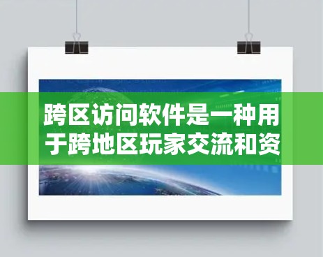 跨区访问软件是一种用于跨地区玩家交流和资源获取的工具,主要应用于游戏。以下是详细的步骤和信息 跨区访问软件是一种用于跨地区玩家交流和资源获取的工具,主要应用于游戏。以下是详细的步骤和信息