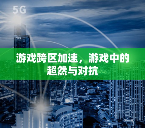 游戏跨区加速,游戏中的超然与对抗